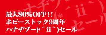 最大○％OFF！！ホビーストック9周年ハナヂブー(*´ii｀)セール