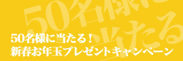 50名様に当たる！新春お年玉プレゼントキャンペーン