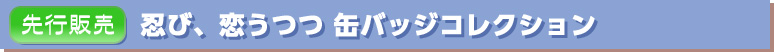 忍び、恋うつつ 缶バッジコレクション