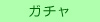 ガチャ