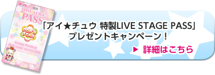 「アイ★チュウ 特製LIVE STAGE PASS」プレゼントキャンペーン！
