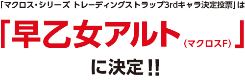 「マクロス・シリーズ トレーディングストラップ3rdキャラ決定投票」は「早乙女アルト（マクロスF）」に決定！！