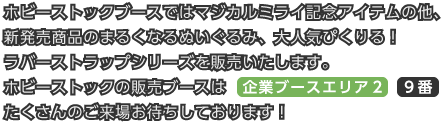 ホビーストックブースではマジカルミライ記念アイテムの他、新発売商品のまるくなるぬいぐるみ、大人気ぴくりる！ラバーストラップシリーズを販売いたします。ホビーストックの販売ブースは【企業ブースエリア２の９番】たくさんのご来場お待ちしております！