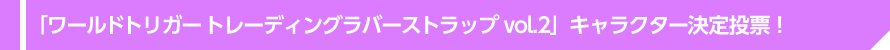 「ワールドトリガー トレーディングラバーストラップ vol.2」キャラクター決定投票！