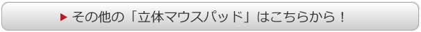 その他の「立体マウスパッド」はこちらから！