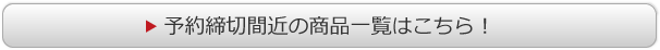 予約締め切り間近の商品一覧はこちら！